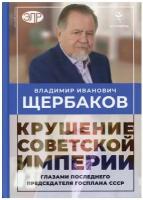 Владимир Щербаков. Крушение (Гибель) советской империи глазами последнего председателя Госплана СССР