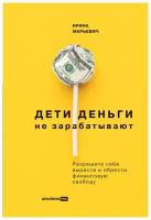 Марьевич И. "Дети деньги не зарабатывают: Разрешите себе вырасти и обрести финансовую свободу"