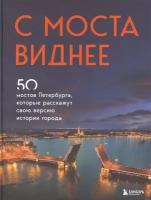 С моста виднее. 50 мостов Петербурга, которые расскажут свою версию истории города