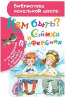 Кем быть? Стихи о профессиях (Михалков С.В./Токмакова И.П./Барто А.Л.и др.)