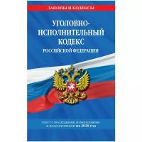 Уголовно-исполнительный кодекс Российской Федерации: текст с изм. и доп. на 2020 год