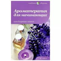 Книга Амфора Ароматерапия для начинающих. Сила бодрящих запахов. 2012 год, Т. Архипова, Ю. Андреева