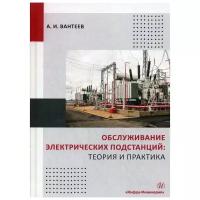 Вантеев А.И. "Обслуживание электрических подстанций: теория и практика"