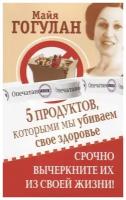 Майя Гогулан "5 продуктов, которыми мы убиваем свое здоровье. Срочно вычеркните их из своей жизни!"