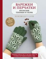 Драмашко Юлия Олеговна. Варежки и перчатки. Японские техники и узоры. 28 уникальных проектов для вязания на спицах. Звезды рукоделия. Энциклопедия инноваций