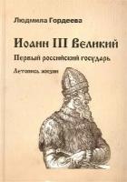 Иоанн III Великий. Первый российский государь. Летопись жизни