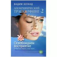 Зеланд Вадим "Апокрифический трансерфинг -2. Освобождаем восприятие. Начинаем видеть, куда идти"