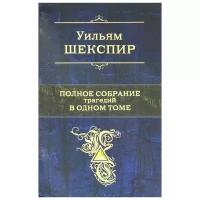 Уильям Шекспир "Уильям Шекспир. Полное собрание трагедий в одном томе"