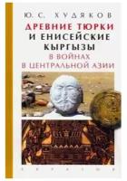 Худяков Ю. "Древние тюрки и енисейские кыргызы в войнах в Центральной Азии"