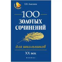 Амелина Елена Владимировна "100 золотых сочинений для школьников. XX век/ Учебное пособие"