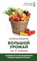 Большой урожай на 6 сотках. Особенности выращивания урожая своими руками (Кизима Г. А.)