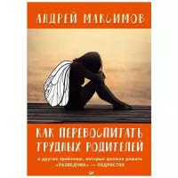 Максимов А.М. "Как перевоспитать трудных родителей и другие проблемы, которые должен решать "разведчик" - подросток"