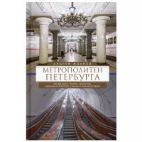 Метрополитен Петербурга. Легенды метро, проекты, архитекторы, художники и скульпторы, станции, наземные вестибюли