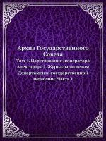 Архив Государственного Совета. Том 4. Царствование императора Александра I. Журналы по делам Департамента государственной экономии. Часть 1