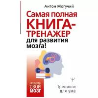 Могучий А. "Самая полная книга-тренажер для развития мозга!"