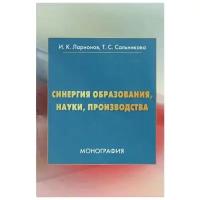 Ларионов И., Сальникова Т. "Синергия образования, науки, производства: Монография"