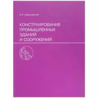 И. А. Шерешевский "Конструирование промышленных зданий и сооружений"