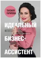 Идеальный бизнес-ассистент. Как найти и воспитать надежного помощника