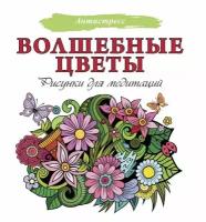 Волшебные цветы. Рисунки для медитаций. сер. Антистресс