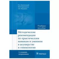 Методические рекомендации по практическим навыкам и умениям в акушерстве и гинекологии. Учебное пособие