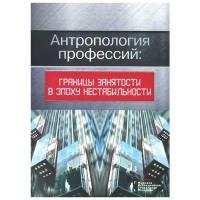 Антропология профессий: границы занятости в эпоху нестабильности. Романов П, Ярская-Смирнова Е