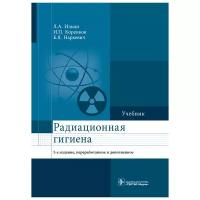 Радиационная гигиена: учебник. 5-е изд., перераб. и доп.. Коренков И.П., Наркевич Б.Я., Ильин Л.А. гэотар-медиа