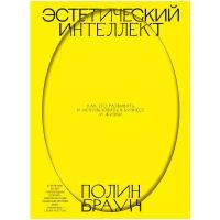 Браун П. "Эстетический интеллект. Как его развивать и использовать в бизнесе и жизни"
