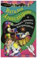 Александрова Н.Н. "Распиливать женщин строго воспрещается"