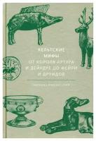 Кельтские мифы. От короля Артура и Дейрдре до фейри и друидов