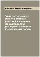 Опыт постепенного развития главных действий мышления, как руководство для первоначального преподавания логики