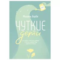 Мишель Борба "Чуткие дети. Как развить эмпатию у ребенка и как это поможет ему преуспеть в жизни"