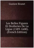 Les Belles Figures Et Drolleries De La Ligue (1589-1600). (French Edition)