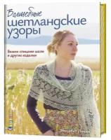 Книга контэнт Волшебные шетландские узоры. Вяжем спицами шали и другие изделия. 2019 год, Э. Ловик