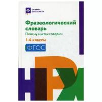 Сост. Безденежных Н.В. "Фразеологический словарь: почему мы так говорим: 1-4 классы"