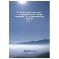 Большая энциклопедия: словарь общедоступных сведений по всем отраслям знания. Том 6