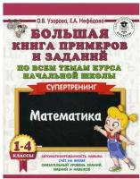 Нефедова Е.А., Узорова О.В. "Большая книга примеров и заданий по всем темам курса начальной школы. 1-4 классы. Математика. Супертренинг" офсетная