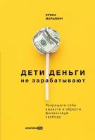 Ирина Марьевич "Дети деньги не зарабатывают: Разрешите себе вырасти и обрести финансовую свободу (электронная книга)"