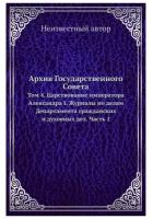 Архив Государственного Совета. Том 4. Царствование императора Александра I. Журналы по делам Департамента гражданских и духовных дел. Часть 1