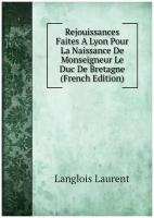 Rejouissances Faites A Lyon Pour La Naissance De Monseigneur Le Duc De Bretagne (French Edition)