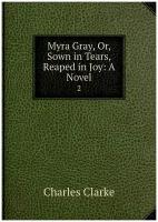 Myra Gray, Or, Sown in Tears, Reaped in Joy: A Novel. 2