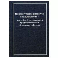 Приоритетное развитие овощеводства - важнейшей составляющей продовольственной безопасности России: Монография