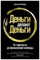 Лебедев Д. "Деньги делают деньги: От зарплаты до финансовой свободы"