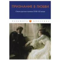 Признание в любви: Стихи русских поэтов XVIII-XX веков: сборник