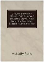 Greater New York album. One hundred selected views, New York city, Brooklyn, Staten island, etc. Fro