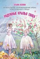 Козлова Т. М. "Радужные крылья танца. Музыкальное сопровождение урока классического танца"