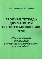 Рабочая тетрадь для занятий по восстановлению речи. Сборник заданий для больных с речевыми расстройствами в форме афазии. Остапчук Л.А., Саджая К.В