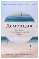 Деменция: Как жить, если близкий человек болен: полное руководство по общению, помощи и уходу. Харрисон Т, Форестер Б. Альпина Паблишер