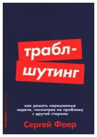 Траблшутинг: Как решать нерешаемые задачи, посмотрев на проблему с другой стороны. Фаер С. А. Альпина Паблишер