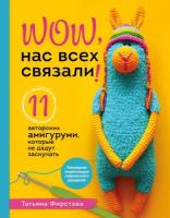 Фирстова Т. В. WOW, нас всех связали! 11 авторских амигуруми, которые не дадут заскучать. Популярная энциклопедия современного рукоделия