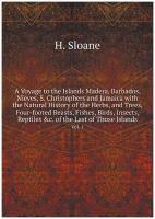 A Voyage to the Islands Madera, Barbados, Nieves, S. Christophers and Jamaica with the Natural History of the Herbs, and Trees, Four-footed Beasts, F…